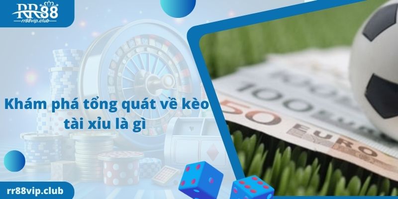 Khám phá tổng quát về kèo tài xỉu là gì 